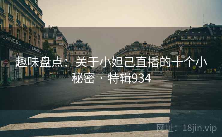 趣味盘点:关于小妲己直播的十个小秘密 · 特辑934 第1张 趣味盘点:关于小妲己直播的十个小秘密 · 特辑934 第1张