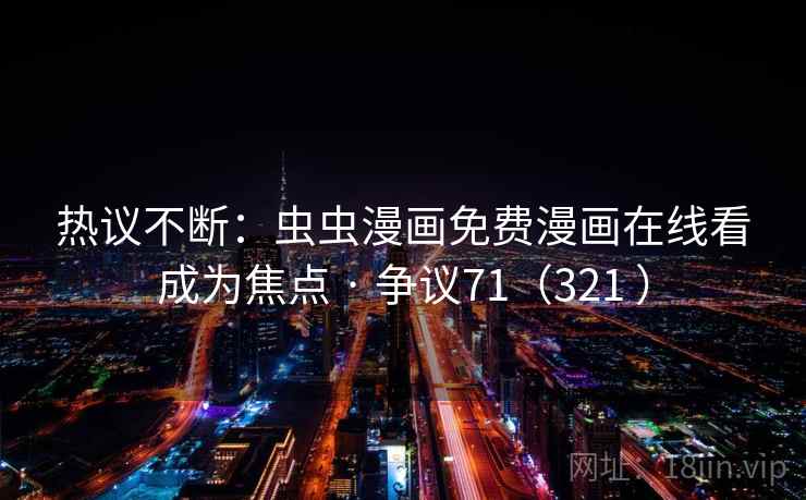 热议不断:虫虫漫画免费漫画在线看成为焦点 · 争议71(321 ) 第1张 热议不断:虫虫漫画免费漫画在线看成为焦点 · 争议71(321 ) 第1张