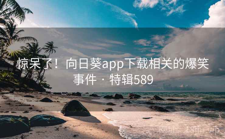 惊呆了!向日葵app下载相关的爆笑事件 · 特辑589 第2张 惊呆了!向日葵app下载相关的爆笑事件 · 特辑589 第2张