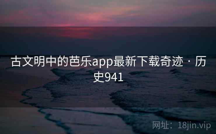 古文明中的芭乐app最新下载奇迹 · 历史941 第1张 古文明中的芭乐app最新下载奇迹 · 历史941 第1张