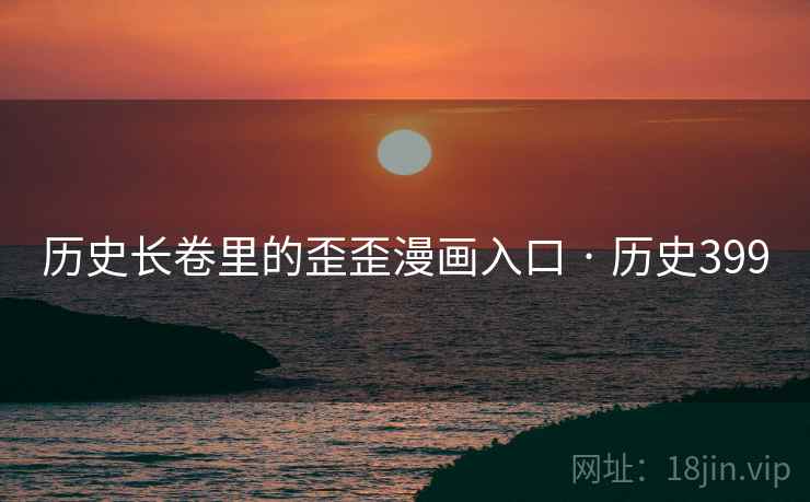 历史长卷里的歪歪漫画入口 · 历史399 第2张 历史长卷里的歪歪漫画入口 · 历史399 第2张