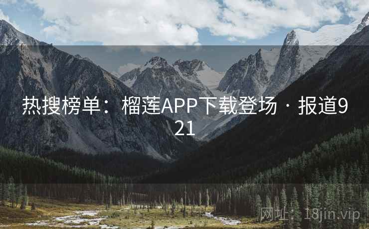 热搜榜单:榴莲APP下载登场 · 报道921 第1张 热搜榜单:榴莲APP下载登场 · 报道921 第1张