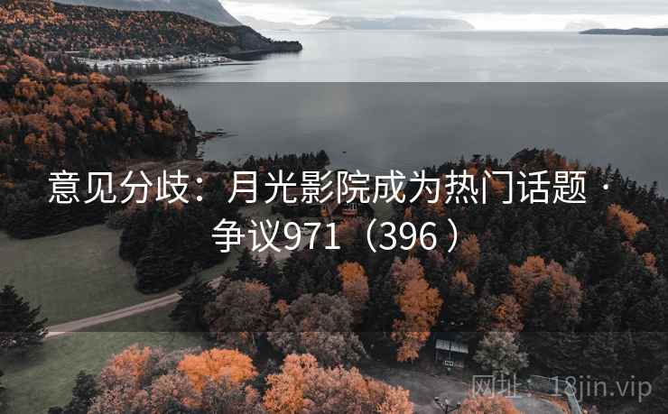 意见分歧：月光影院成为热门话题 · 争议971（396 ）  第2张