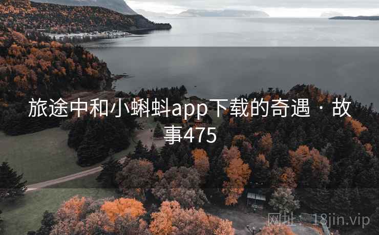 旅途中和小蝌蚪app下载的奇遇 · 故事475 第1张 旅途中和小蝌蚪app下载的奇遇 · 故事475 第1张