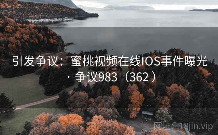 引发争议:蜜桃视频在线IOS事件曝光 · 争议983(362 ) 第2张 引发争议:蜜桃视频在线IOS事件曝光 · 争议983(362 ) 第2张